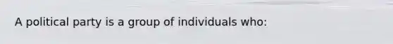 A political party is a group of individuals who: