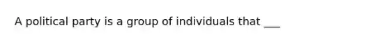 A political party is a group of individuals that ___