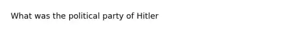 What was the political party of Hitler