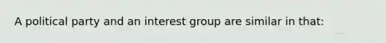 A political party and an interest group are similar in that: