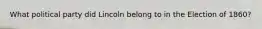 What political party did Lincoln belong to in the Election of 1860?