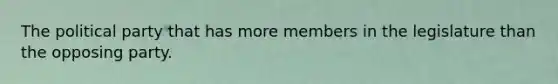 The political party that has more members in the legislature than the opposing party.