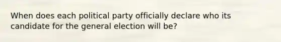 When does each political party officially declare who its candidate for the general election will be?