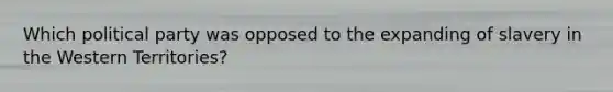 Which political party was opposed to the expanding of slavery in the Western Territories?