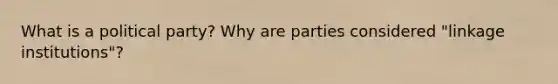 What is a political party? Why are parties considered "linkage institutions"?