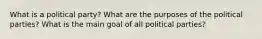 What is a political party? What are the purposes of the political parties? What is the main goal of all political parties?