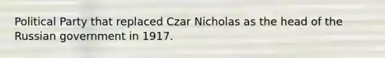 Political Party that replaced Czar Nicholas as the head of the Russian government in 1917.