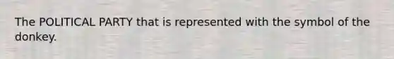 The POLITICAL PARTY that is represented with the symbol of the donkey.