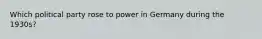 Which political party rose to power in Germany during the 1930s?