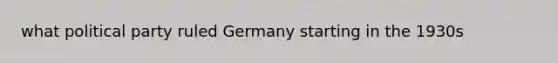 what political party ruled Germany starting in the 1930s