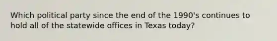 Which political party since the end of the 1990's continues to hold all of the statewide offices in Texas today?