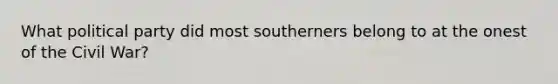 What political party did most southerners belong to at the onest of the Civil War?