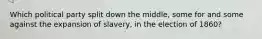 Which political party split down the middle, some for and some against the expansion of slavery, in the election of 1860?