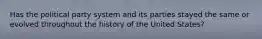 Has the political party system and its parties stayed the same or evolved throughout the history of the United States?