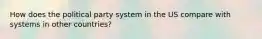 How does the political party system in the US compare with systems in other countries?