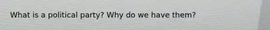 What is a political party? Why do we have them?