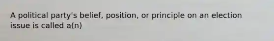 A political party's belief, position, or principle on an election issue is called a(n)