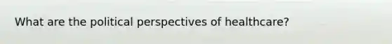 What are the political perspectives of healthcare?