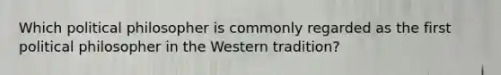 Which political philosopher is commonly regarded as the first political philosopher in the Western tradition?