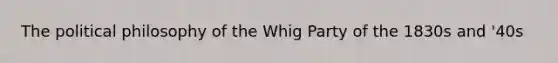 The political philosophy of the Whig Party of the 1830s and '40s