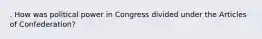 . How was political power in Congress divided under the Articles of Confederation?