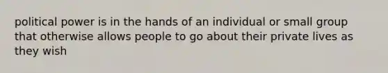 political power is in the hands of an individual or small group that otherwise allows people to go about their private lives as they wish