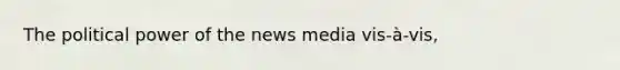 The political power of the news media vis-à-vis,