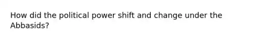How did the political power shift and change under the Abbasids?