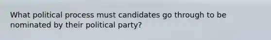 What political process must candidates go through to be nominated by their political party?