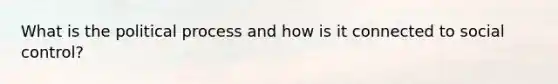 What is the political process and how is it connected to social control?