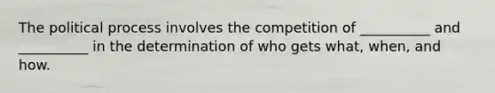 The political process involves the competition of __________ and __________ in the determination of who gets what, when, and how.