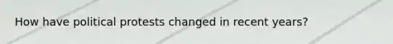 How have political protests changed in recent years?