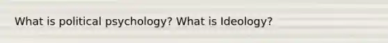 What is political psychology? What is Ideology?