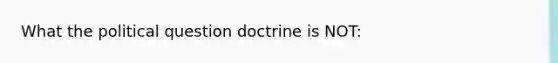 What the political question doctrine is NOT: