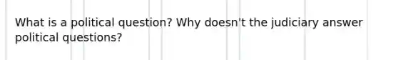 What is a political question? Why doesn't the judiciary answer political questions?