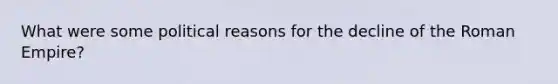 What were some political reasons for the decline of the Roman Empire?