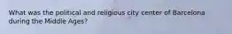 What was the political and religious city center of Barcelona during the Middle Ages?