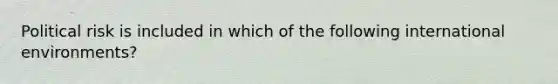 Political risk is included in which of the following international environments?