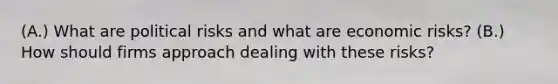 (A.) What are political risks and what are economic risks? (B.) How should firms approach dealing with these risks?