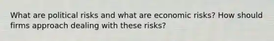 What are political risks and what are economic risks? How should firms approach dealing with these risks?