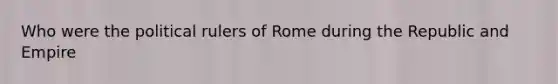 Who were the political rulers of Rome during the Republic and Empire