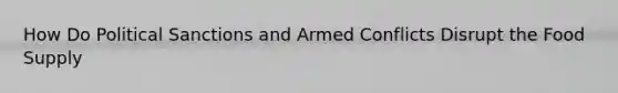 How Do Political Sanctions and Armed Conflicts Disrupt the Food Supply