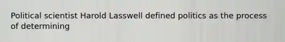 Political scientist Harold Lasswell defined politics as the process of determining