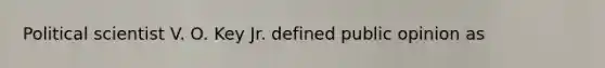 Political scientist V. O. Key Jr. defined public opinion as