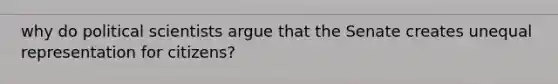 why do political scientists argue that the Senate creates unequal representation for citizens?
