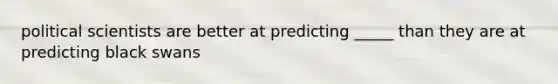 political scientists are better at predicting _____ than they are at predicting black swans