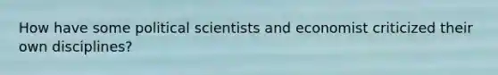 How have some political scientists and economist criticized their own disciplines?