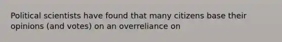 Political scientists have found that many citizens base their opinions (and votes) on an overreliance on