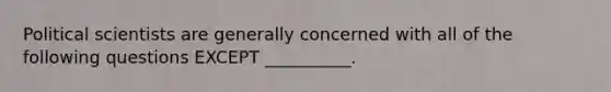 Political scientists are generally concerned with all of the following questions EXCEPT __________.