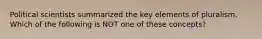 Political scientists summarized the key elements of pluralism. Which of the following is NOT one of these concepts?